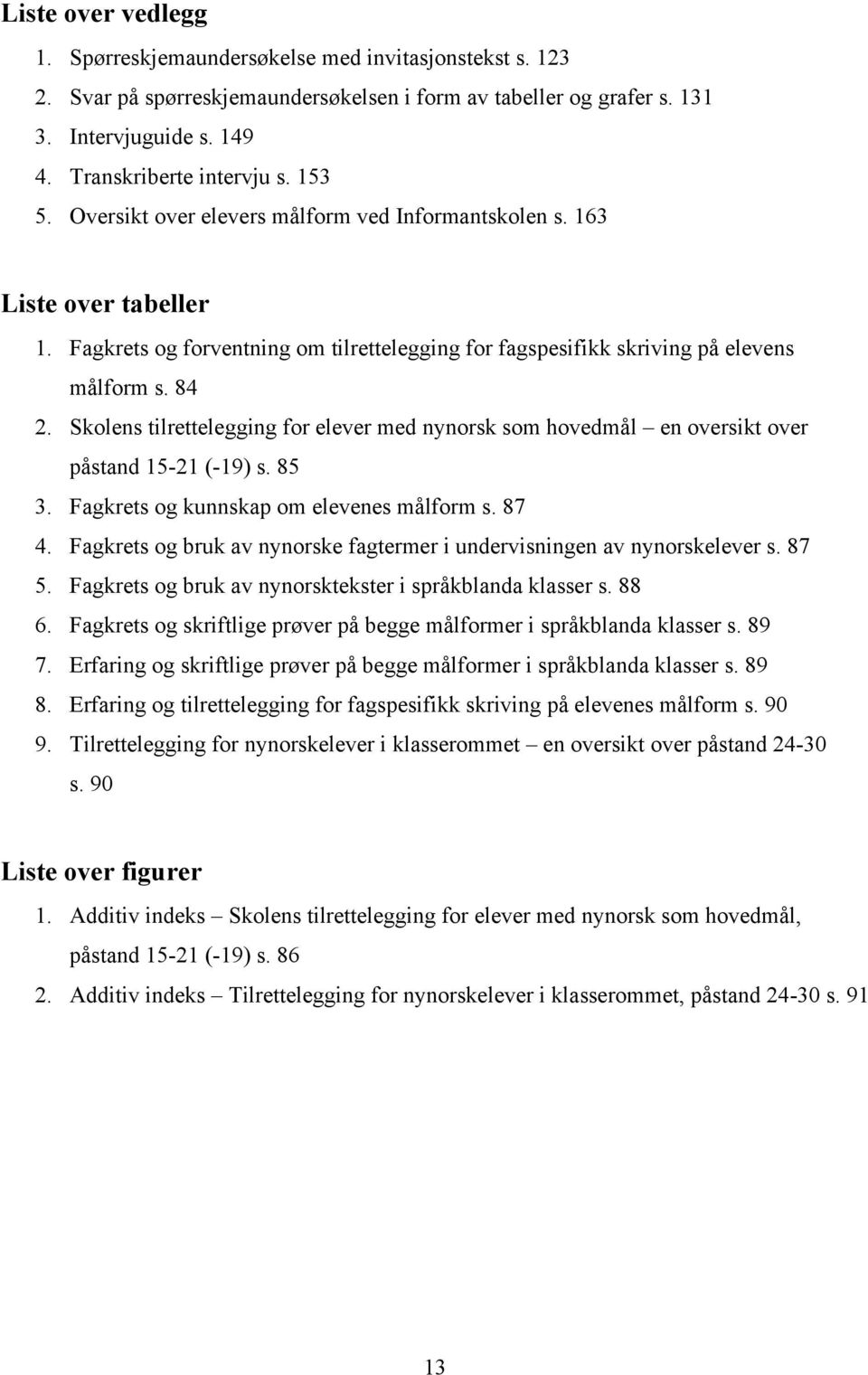 Skolens tilrettelegging for elever med nynorsk som hovedmål en oversikt over påstand 15-21 (-19) s. 85 3. Fagkrets og kunnskap om elevenes målform s. 87 4.