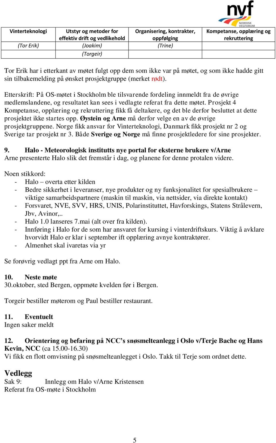 Etterskrift: På OS-møtet i Stockholm ble tilsvarende fordeling innmeldt fra de øvrige medlemslandene, og resultatet kan sees i vedlagte referat fra dette møtet.