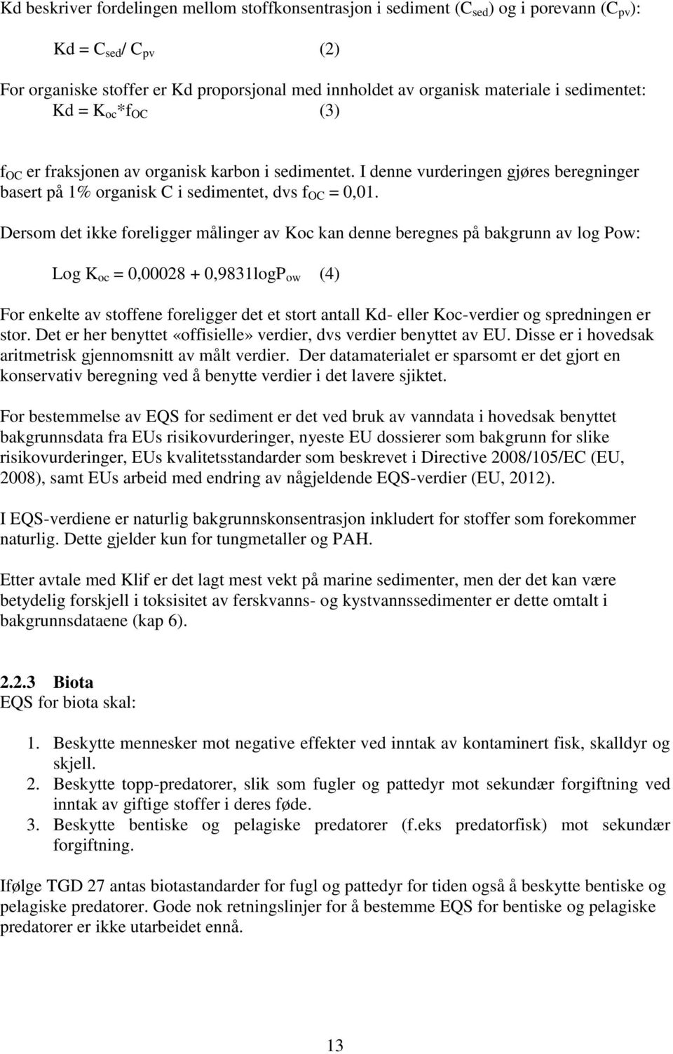 Dersom det ikke foreligger målinger av Koc kan denne beregnes på bakgrunn av log Pow: Log K oc = 0,00028 + 0,9831logP ow (4) For enkelte av stoffene foreligger det et stort antall Kd- eller