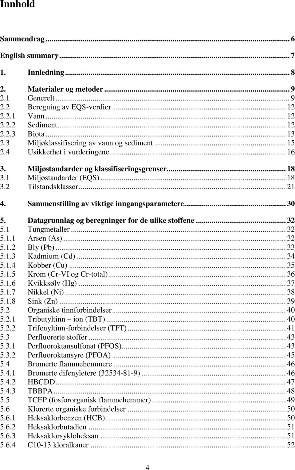 Sammenstilling av viktige inngangsparametere... 30 5. Datagrunnlag og beregninger for de ulike stoffene... 32 5.1 Tungmetaller... 32 5.1.1 Arsen (As)... 32 5.1.2 Bly (Pb)... 33 5.1.3 Kadmium (Cd).