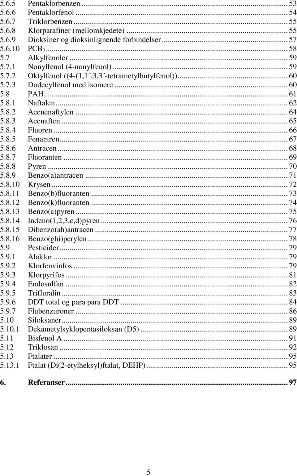 .. 64 5.8.3 Acenaften... 65 5.8.4 Fluoren... 66 5.8.5 Fenantren... 67 5.8.6 Antracen... 68 5.8.7 Fluoranten... 69 5.8.8 Pyren... 70 5.8.9 Benzo(a)antracen... 71 5.8.10 Krysen... 72 5.8.11 Benzo(b)fluoranten.