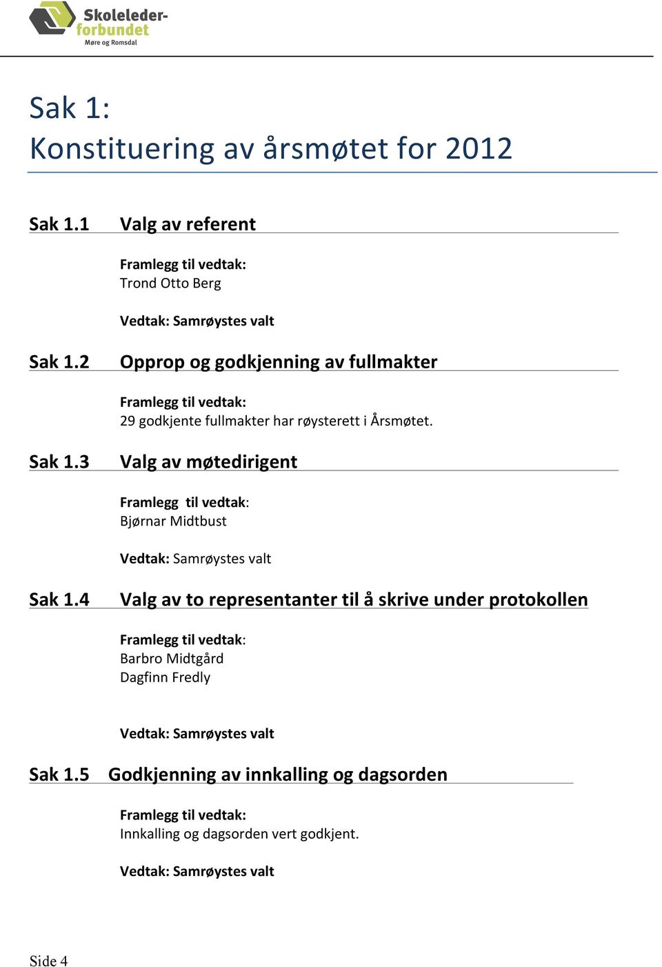 3 Valg av møtedirigent Framlegg til vedtak: Bjørnar Midtbust Vedtak: Samrøystes valt Sak 1.