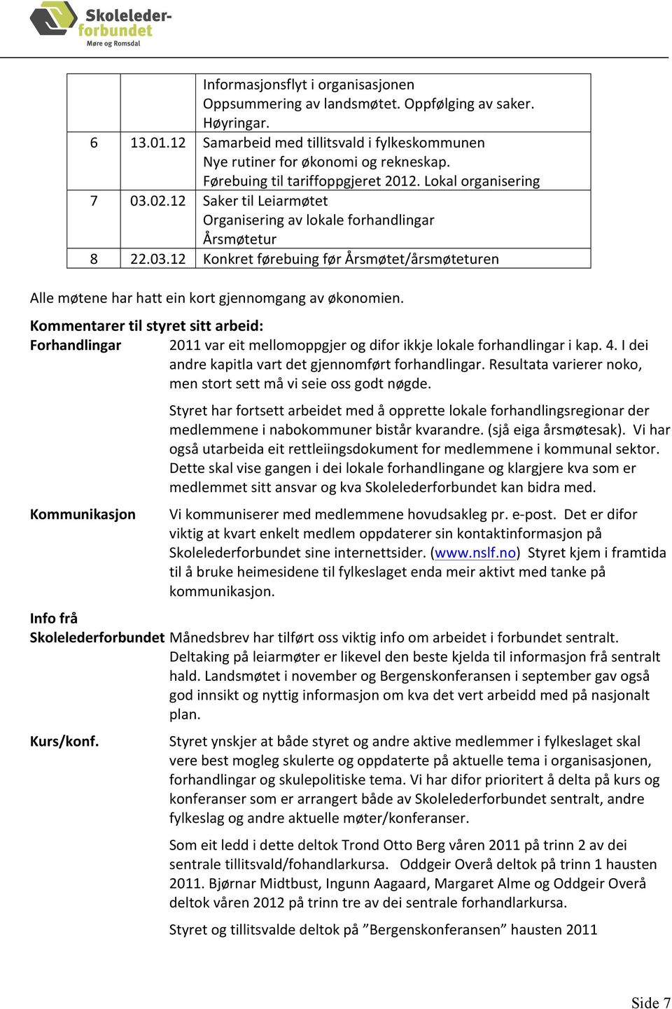 Kommentarer til styret sitt arbeid: Forhandlingar 2011 var eit mellomoppgjer og difor ikkje lokale forhandlingar i kap. 4. I dei andre kapitla vart det gjennomført forhandlingar.