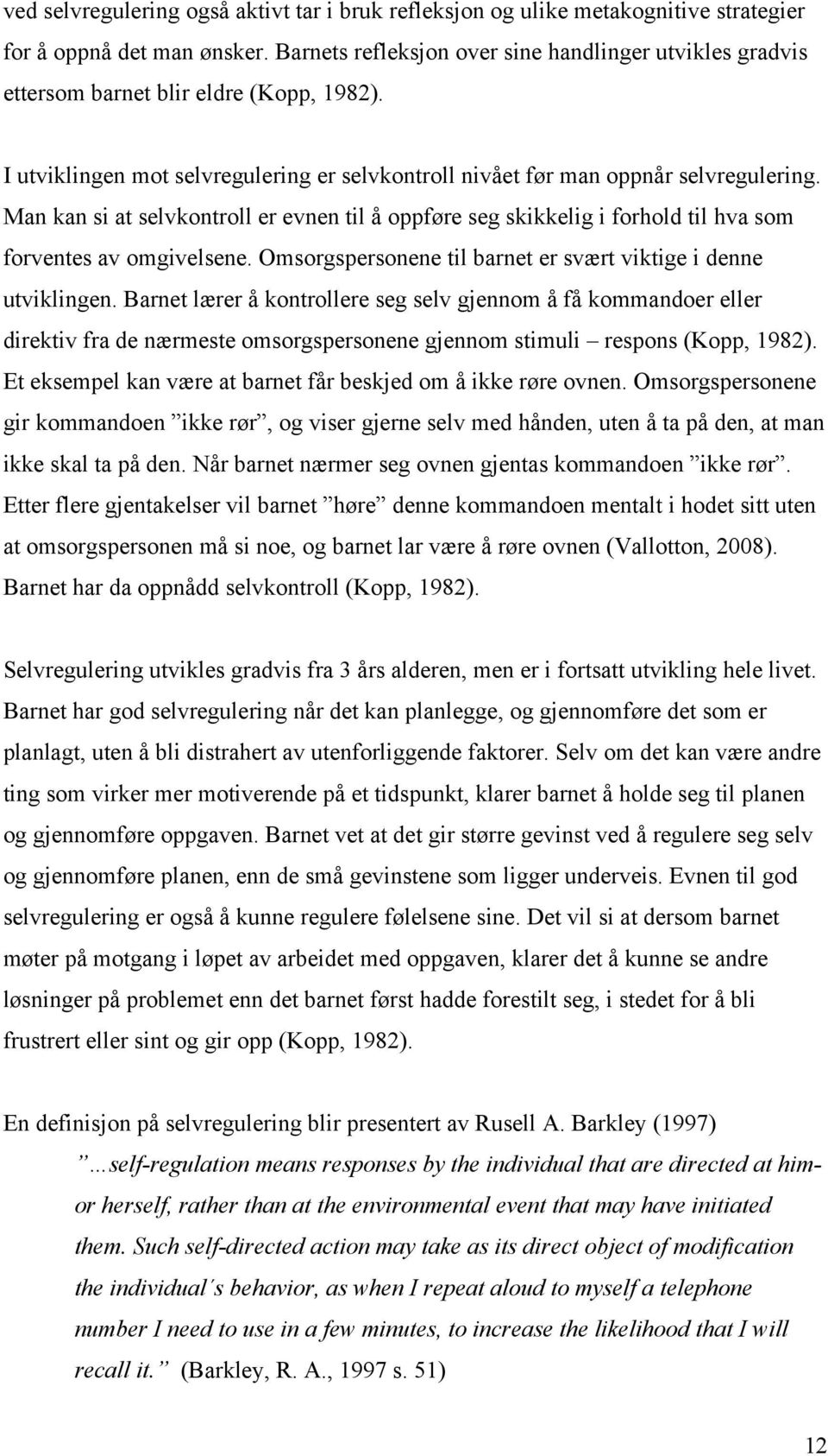 Man kan si at selvkontroll er evnen til å oppføre seg skikkelig i forhold til hva som forventes av omgivelsene. Omsorgspersonene til barnet er svært viktige i denne utviklingen.