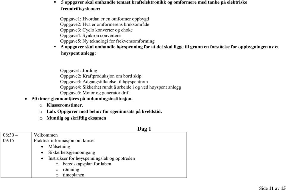 av et høyspent anlegg: Oppgave1: Jording Oppgave2: Kraftproduksjon om bord skip Oppgave3: Adgangstillatelse til høyspentrom Oppgave4: Sikkerhet rundt å arbeide i og ved høyspent anlegg Oppgave5: