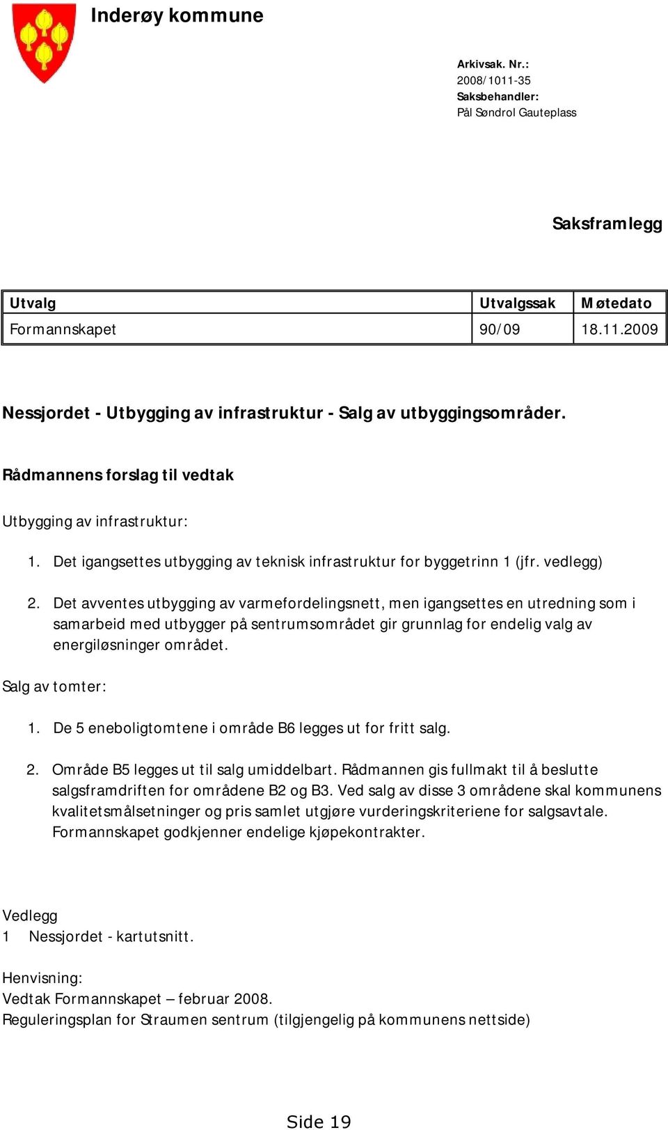 Det avventes utbygging av varmefordelingsnett, men igangsettes en utredning som i samarbeid med utbygger på sentrumsområdet gir grunnlag for endelig valg av energiløsninger området. Salg av tomter: 1.