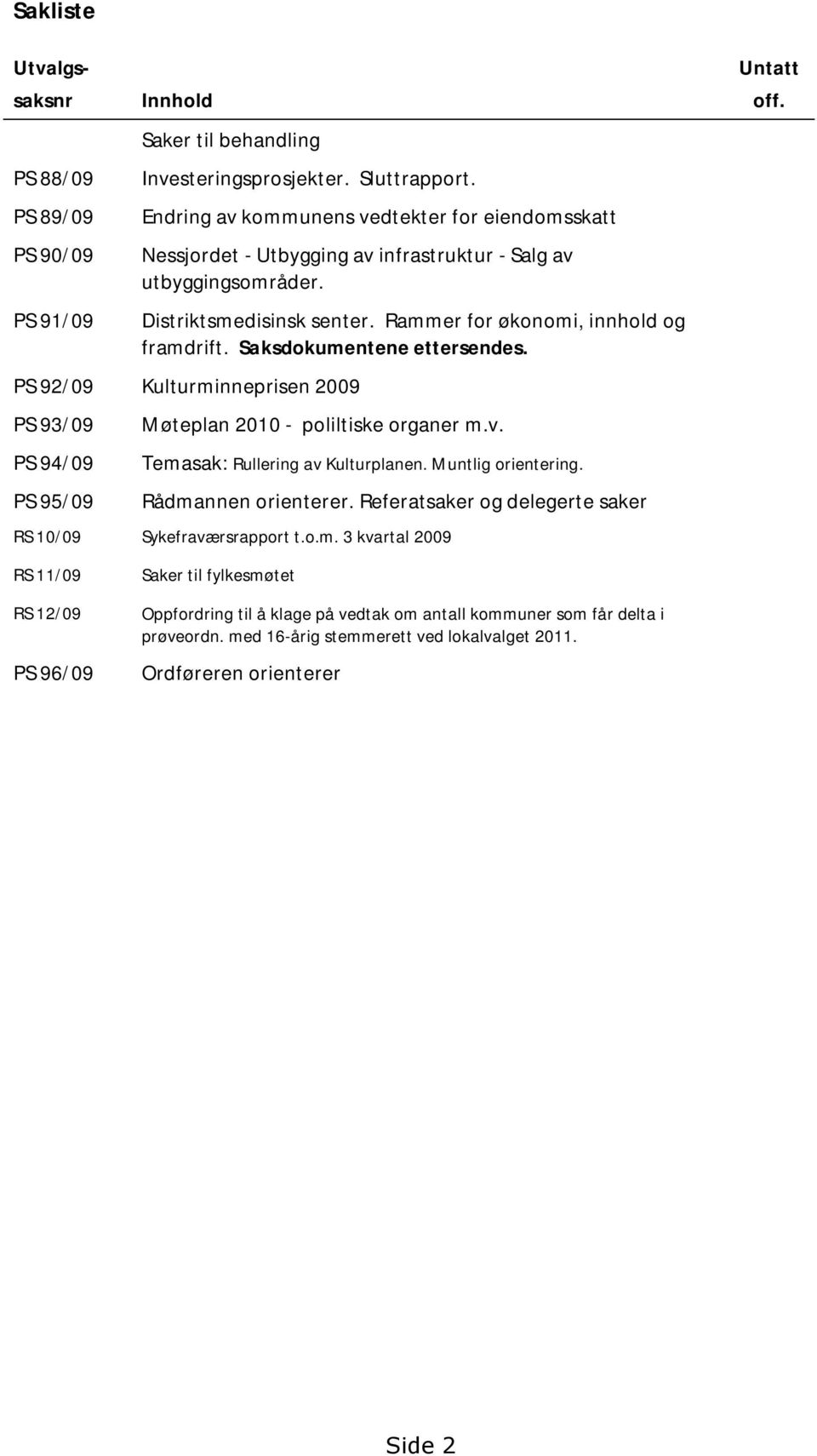 Saksdokumentene ettersendes. Untatt off. PS 92/09 Kulturminneprisen 2009 PS 93/09 PS 94/09 PS 95/09 Møteplan 2010 - poliltiske organer m.v. Temasak: Rullering av Kulturplanen. Muntlig orientering.