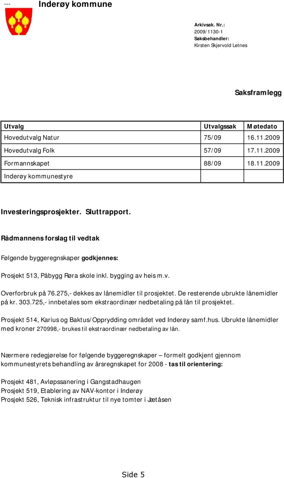 275,- dekkes av lånemidler til prosjektet. De resterende ubrukte lånemidler på kr. 303.725,- innbetales som ekstraordinær nedbetaling på lån til prosjektet.