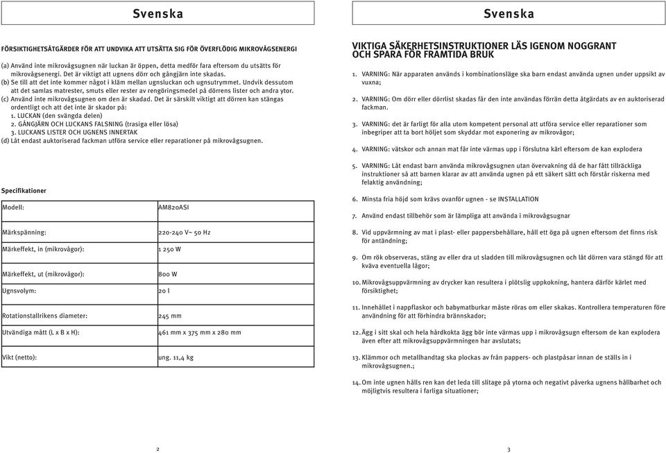 Undvik dessutom att det samlas matrester, smuts eller rester av rengöringsmedel på dörrens lister och andra ytor. (c) Använd inte mikrovågsugnen om den är skadad.