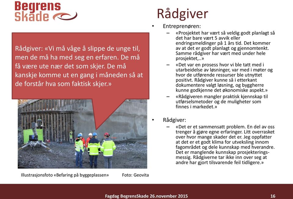 Samme rådgiver har vært med under hele prosjektet,..» «Det var en prosess hvor vi ble tatt med i utarbeidelse av løsninger, var med i møter og hvor de utførende ressurser ble utnyttet positivt.