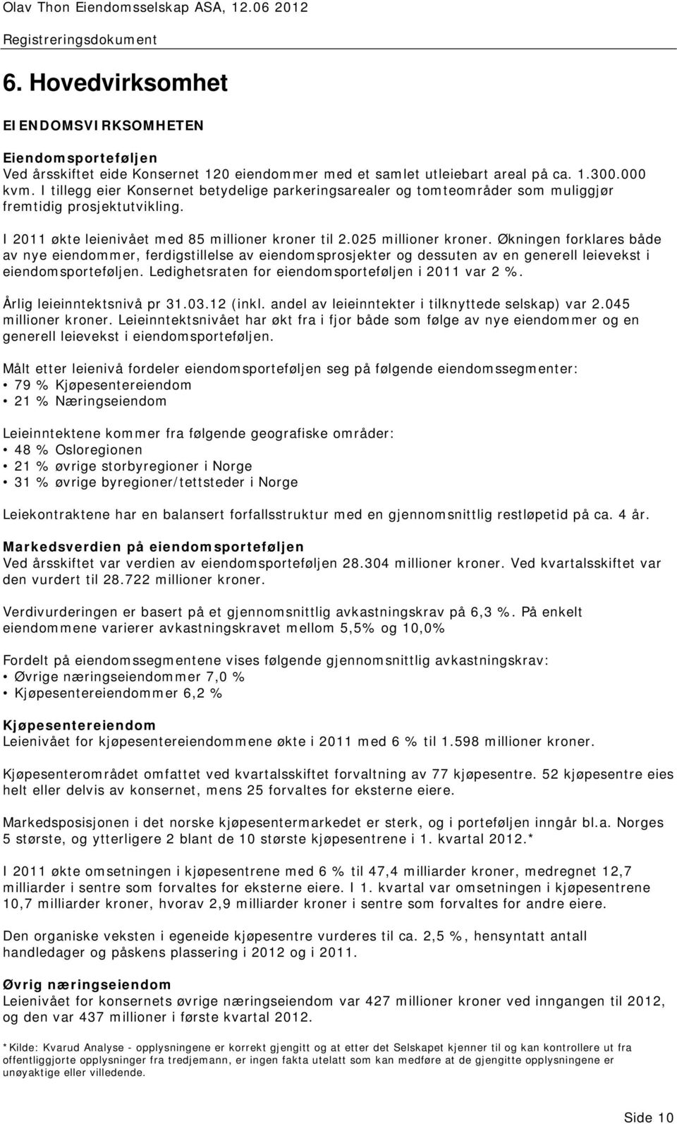 Økningen forklares både av nye eiendommer, ferdigstillelse av eiendomsprosjekter og dessuten av en generell leievekst i eiendomsporteføljen. Ledighetsraten for eiendomsporteføljen i 2011 var 2 %.