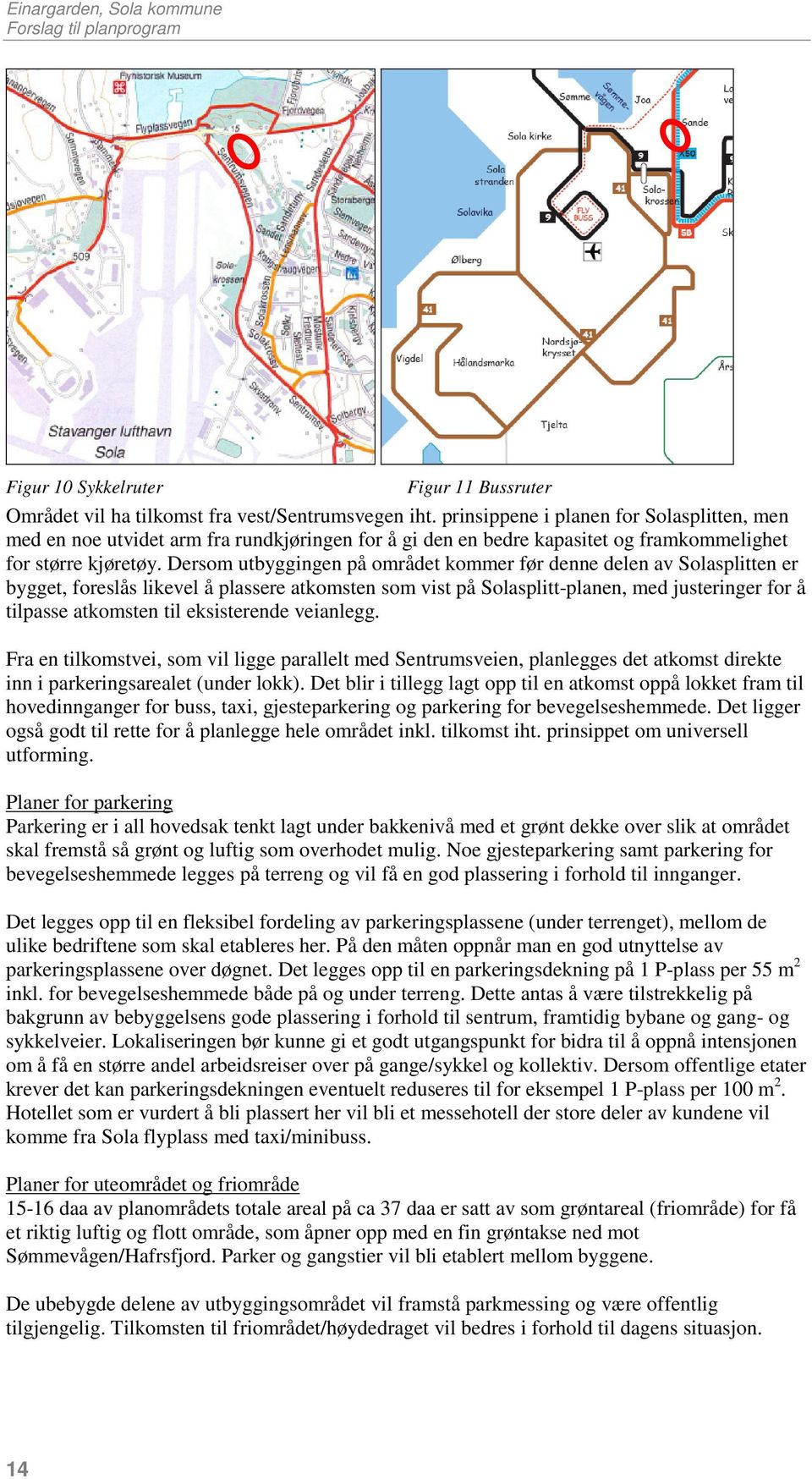 Dersom utbyggingen på området kommer før denne delen av Solasplitten er bygget, foreslås likevel å plassere atkomsten som vist på Solasplitt-planen, med justeringer for å tilpasse atkomsten til