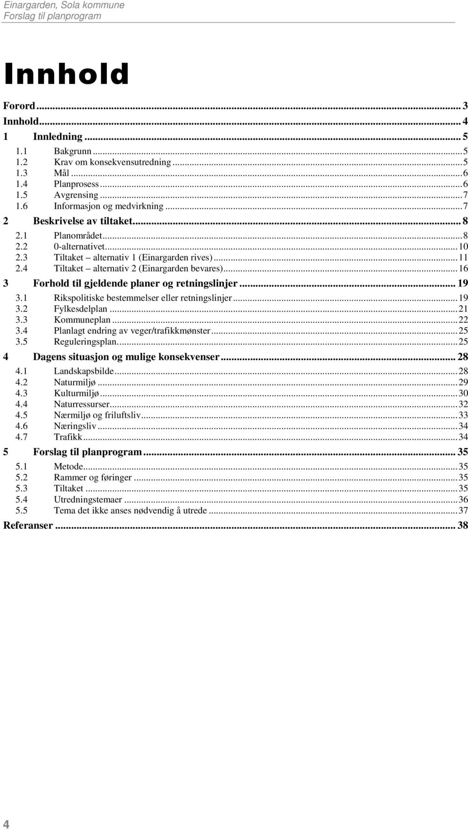 .. 16 3 Forhold til gjeldende planer og retningslinjer... 19 3.1 Rikspolitiske bestemmelser eller retningslinjer... 19 3.2 Fylkesdelplan... 21 3.3 Kommuneplan... 22 3.