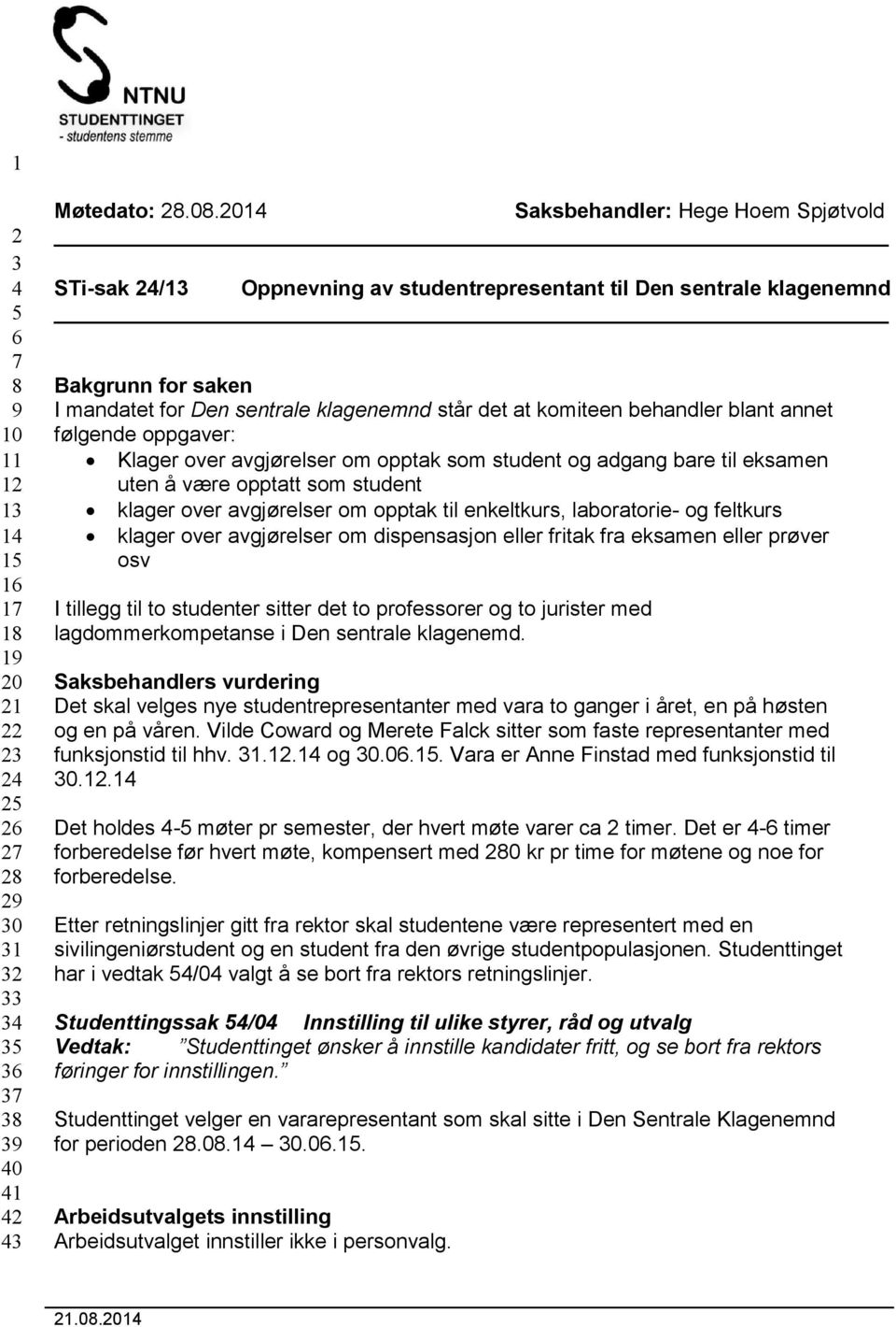 behandler blant annet følgende oppgaver: Klager over avgjørelser om opptak som student og adgang bare til eksamen uten å være opptatt som student klager over avgjørelser om opptak til enkeltkurs,