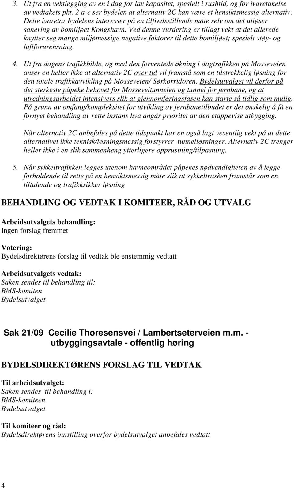 Ved denne vurdering er tillagt vekt at det allerede knytter seg mange miljømessige negative faktorer til dette bomiljøet; spesielt støy- og luftforurensning. 4.