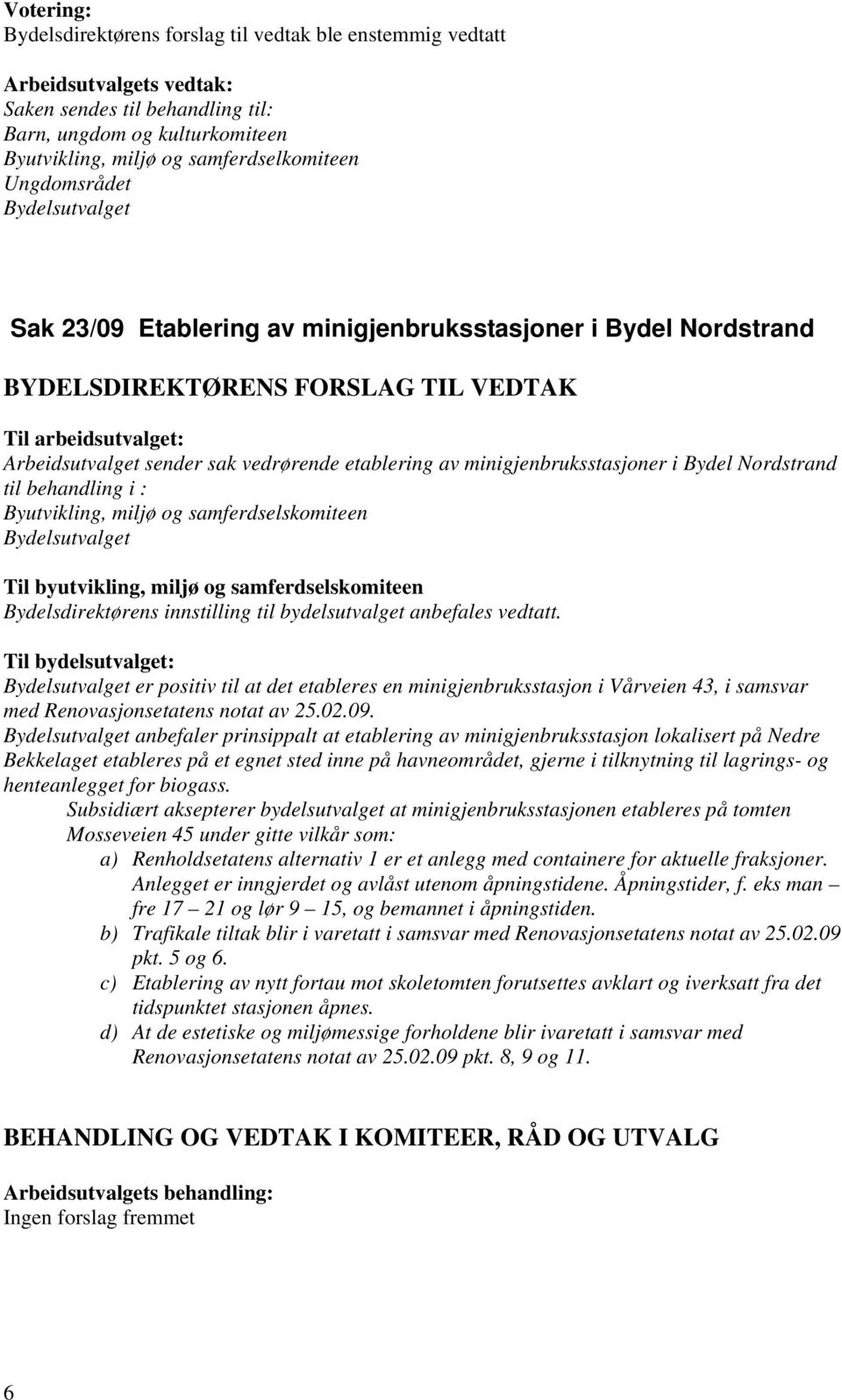 Bydelsdirektørens innstilling til bydelsutvalget anbefales vedtatt. er positiv til at det etableres en minigjenbruksstasjon i Vårveien 43, i samsvar med Renovasjonsetatens notat av 25.02.09.