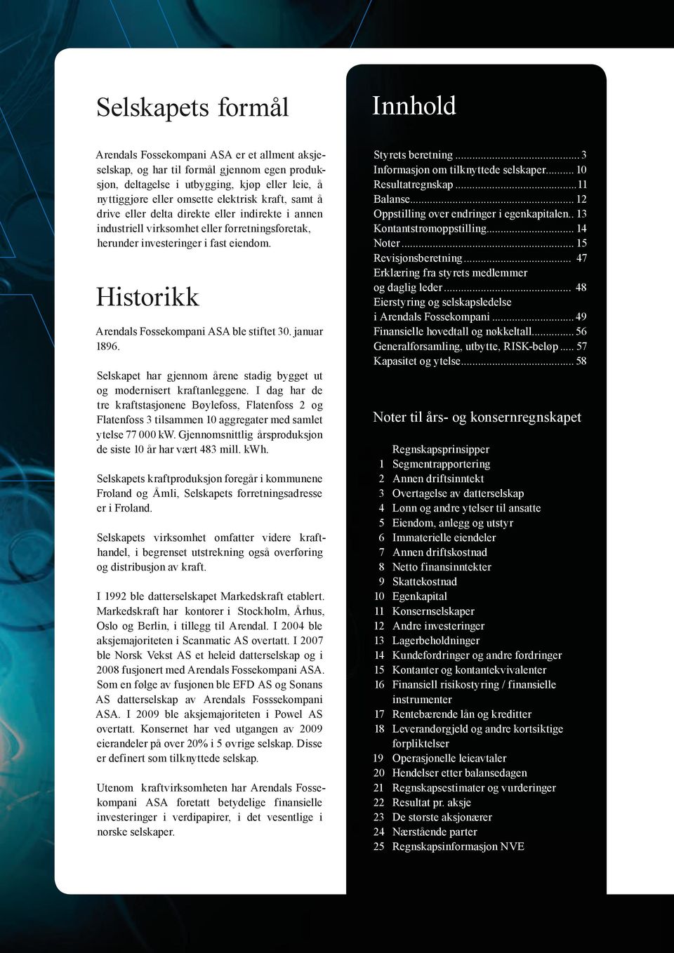 Historikk Arendals Fossekompani ASA ble stiftet 30. januar 1896. Selskapet har gjennom årene stadig bygget ut og modernisert kraftanleggene.