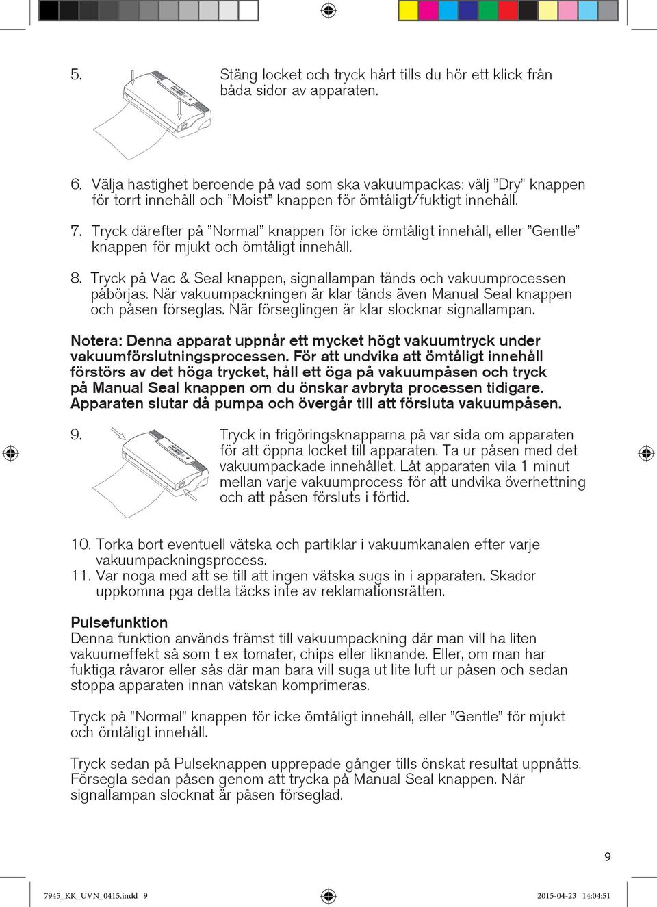 Tryck därefter på Normal knappen för icke ömtåligt innehåll, eller Gentle knappen för mjukt och ömtåligt innehåll. 8. Tryck på Vac & Seal knappen, signallampan tänds och vakuumprocessen påbörjas.