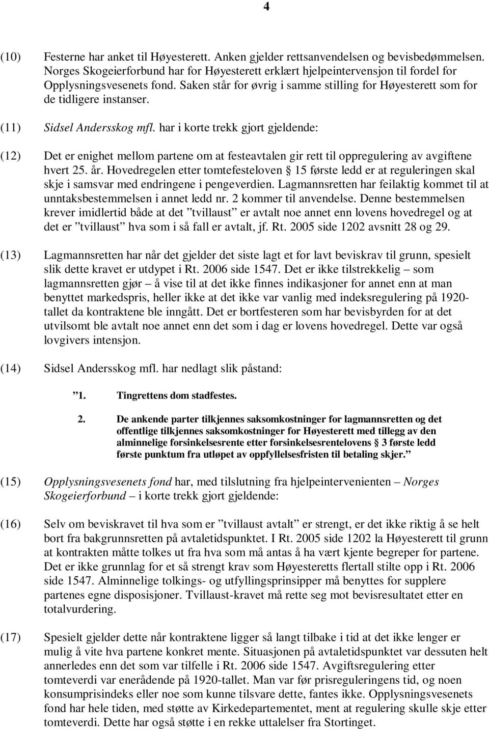 (11) Sidsel Andersskog mfl. har i korte trekk gjort gjeldende: (12) Det er enighet mellom partene om at festeavtalen gir rett til oppregulering av avgiftene hvert 25. år.