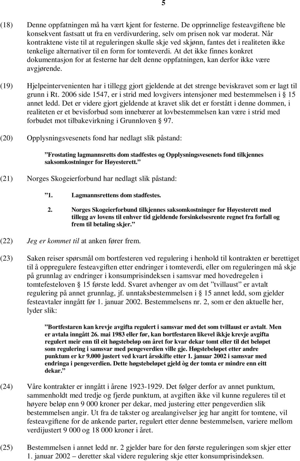 At det ikke finnes konkret dokumentasjon for at festerne har delt denne oppfatningen, kan derfor ikke være avgjørende.