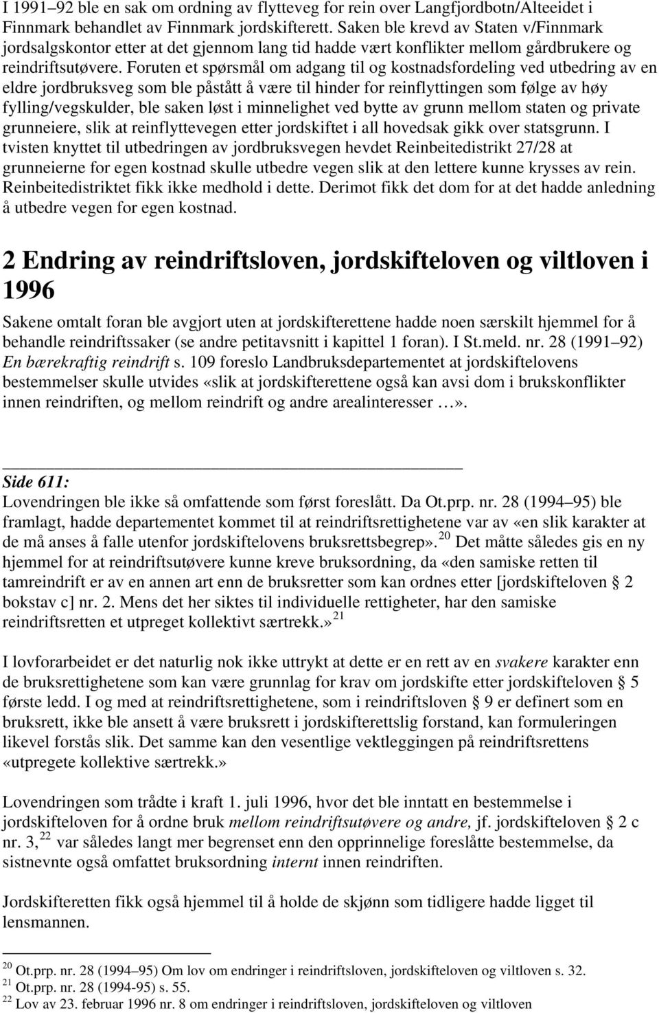 Foruten et spørsmål om adgang til og kostnadsfordeling ved utbedring av en eldre jordbruksveg som ble påstått å være til hinder for reinflyttingen som følge av høy fylling/vegskulder, ble saken løst