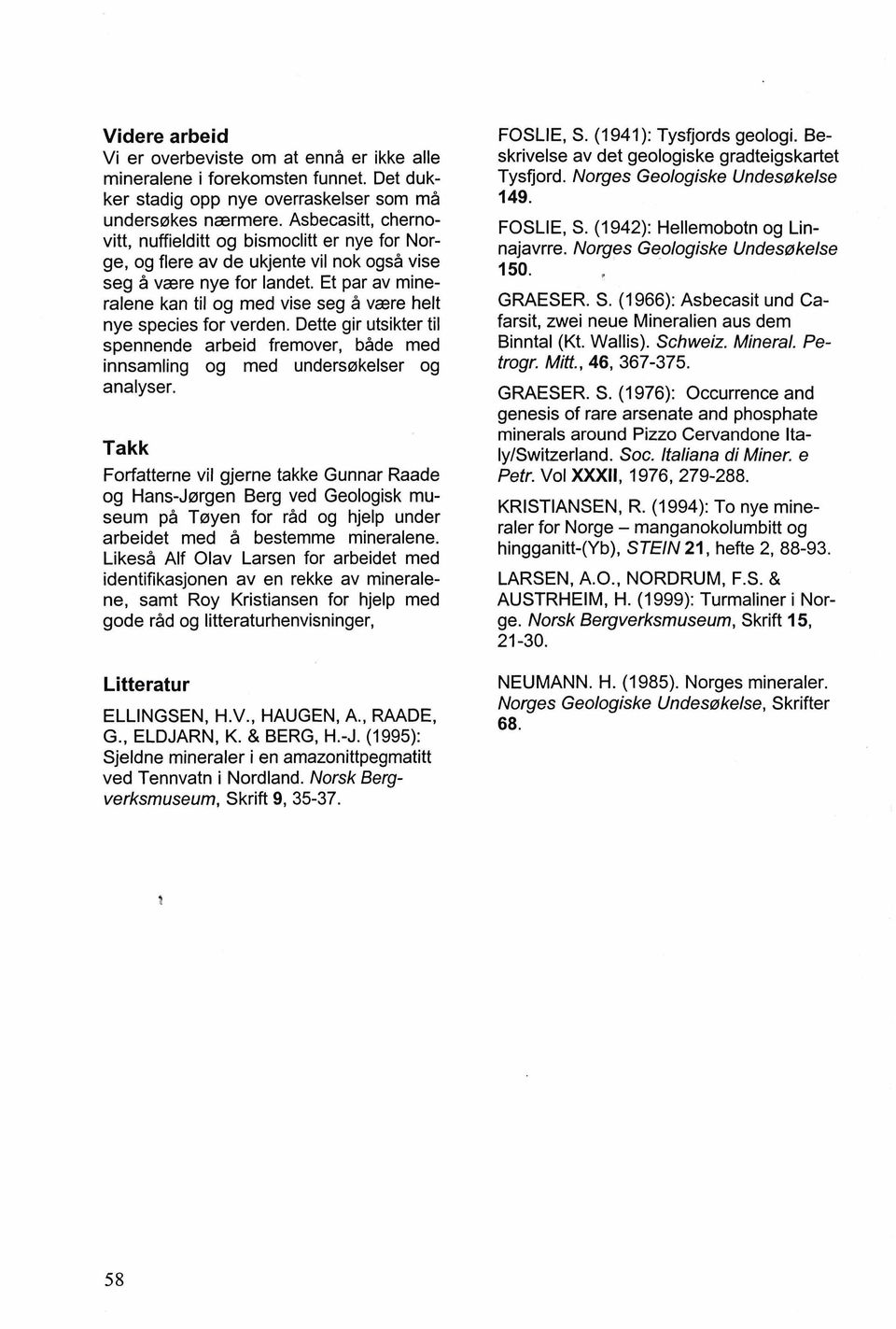 Et par av mineralene kan ti1 og rned vise seg 2 vaere helt nye species for verden. Dette gir utsikter ti1 spennende arbeid fremover, bade rned innsamling og rned undersakelser og analyser.