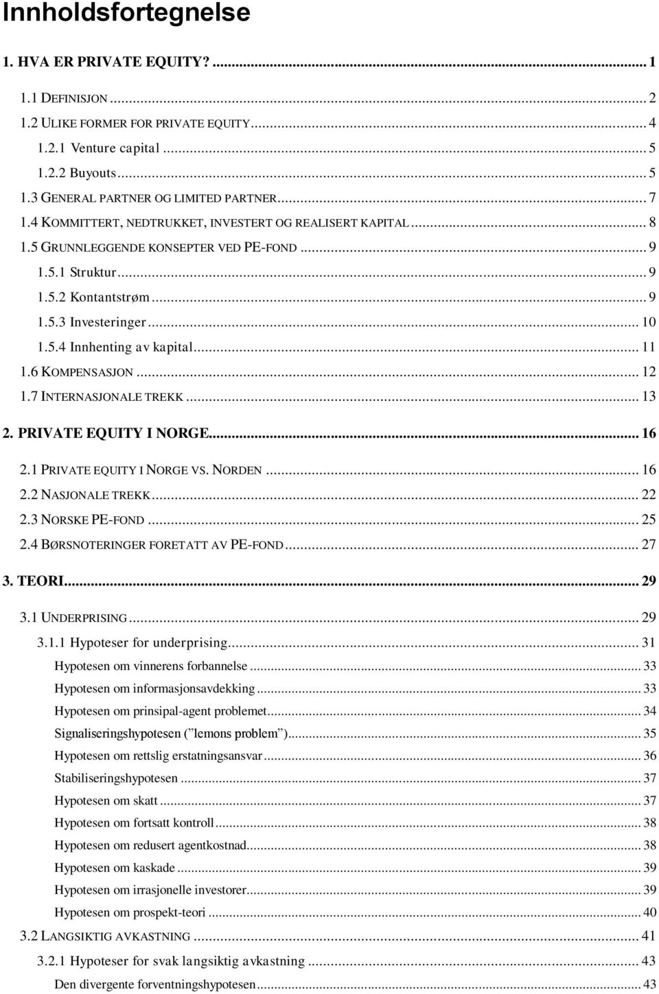 .. 11 1.6 KOMPENSASJON... 12 1.7 INTERNASJONALE TREKK... 13 2. PRIVATE EQUITY I NORGE... 16 2.1 PRIVATE EQUITY I NORGE VS. NORDEN... 16 2.2 NASJONALE TREKK... 22 2.3 NORSKE PE-FOND... 25 2.