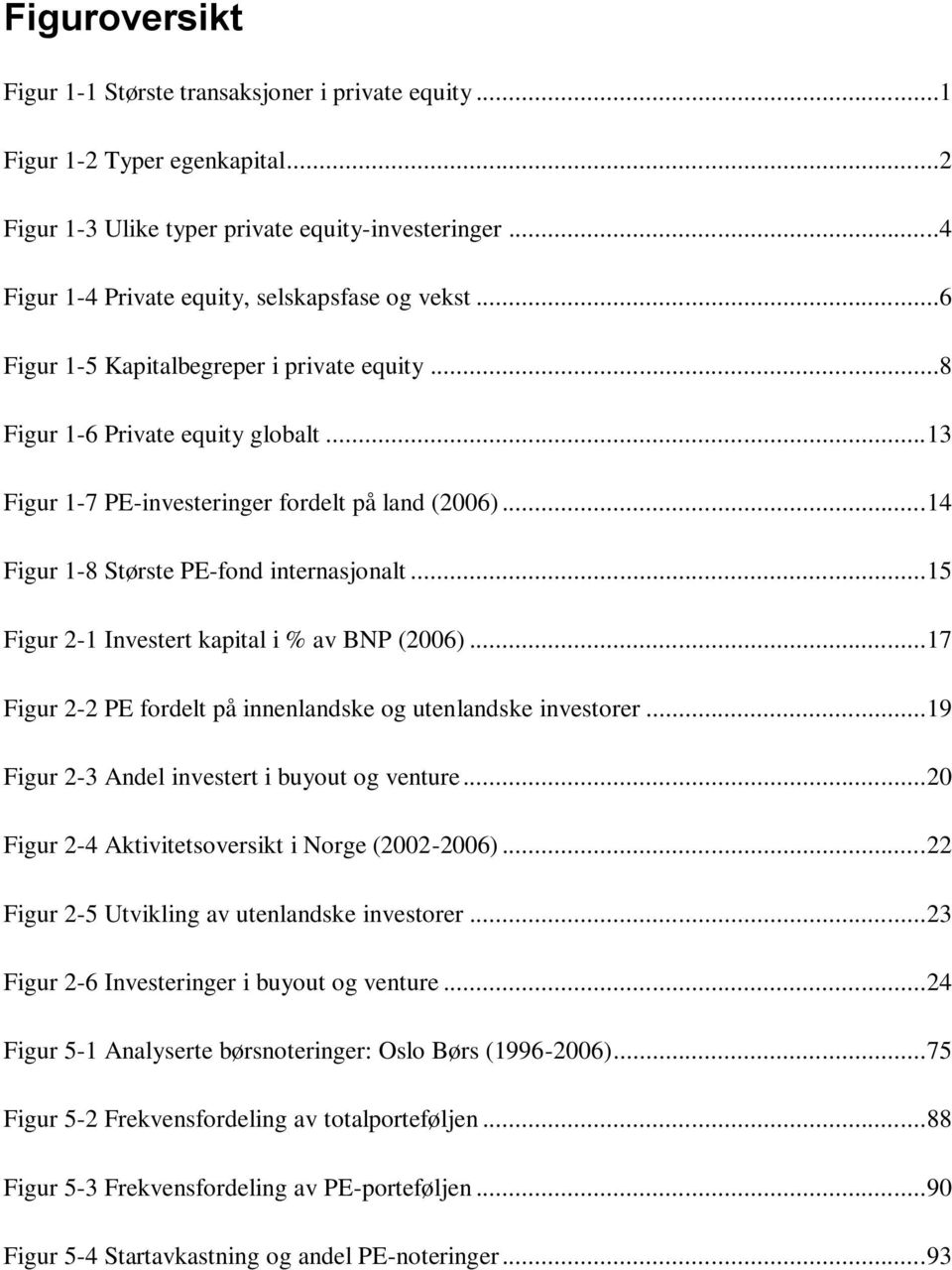 .. 15 Figur 2-1 Investert kapital i % av BNP (2006)... 17 Figur 2-2 PE fordelt på innenlandske og utenlandske investorer... 19 Figur 2-3 Andel investert i buyout og venture.