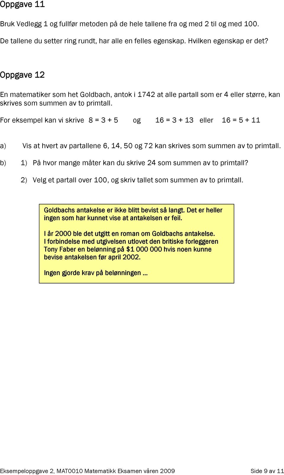 For eksempel kan vi skrive 8 = 3 + 5 og 16 = 3 + 13 eller 16 = 5 + 11 a) Vis at hvert av partallene 6, 14, 50 og 72 kan skrives som summen av to primtall.