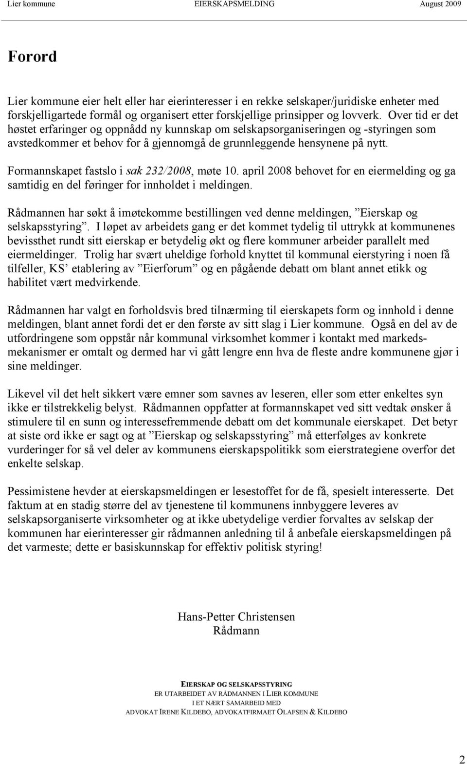 Formannskapet fastslo i sak 232/2008, møte 10. april 2008 behovet for en eiermelding og ga samtidig en del føringer for innholdet i meldingen.