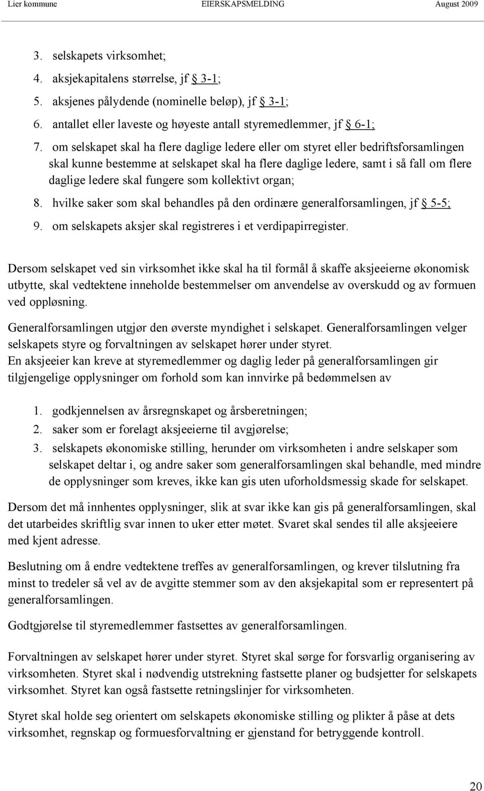 som kollektivt organ; 8. hvilke saker som skal behandles på den ordinære generalforsamlingen, jf 5-5; 9. om selskapets aksjer skal registreres i et verdipapirregister.