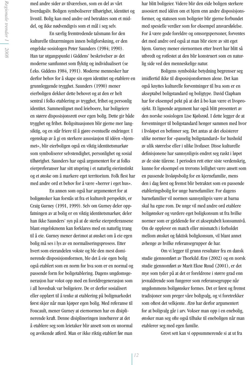 En særlig fremtredende talsmann for den kulturelle tilnærmingen innen boligforskning, er den engelske sosiologen Peter Saunders (1984; 1990).