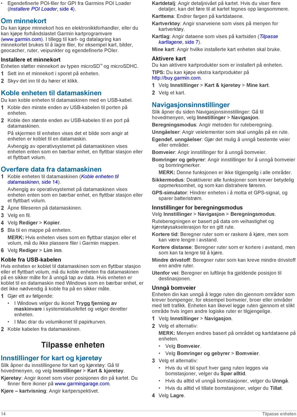 I tillegg til kart- og datalagring kan minnekortet brukes til å lagre filer, for eksempel kart, bilder, geocacher, ruter, veipunkter og egendefinerte POIer.