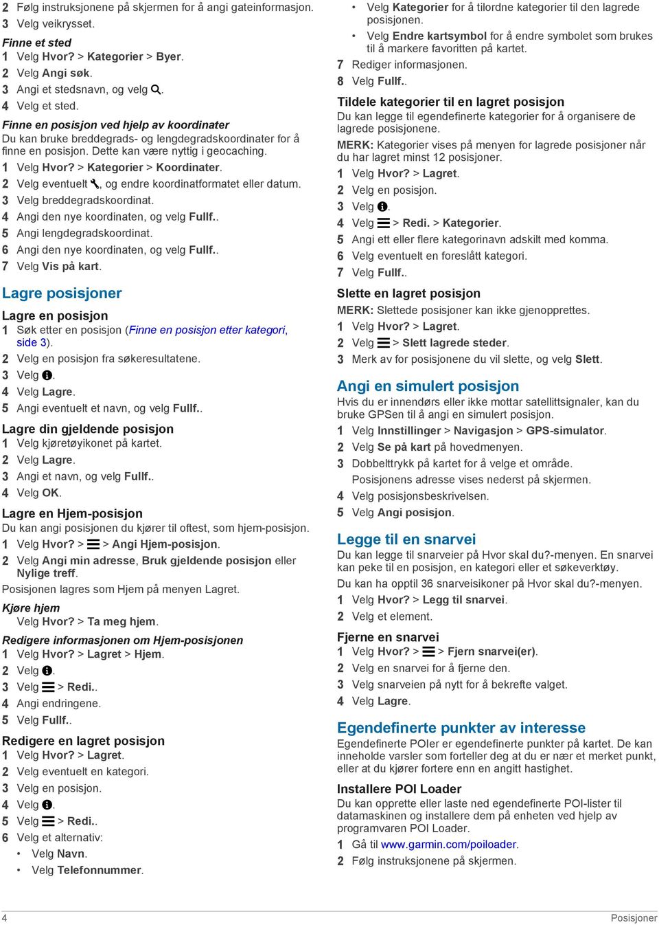 2 Velg eventuelt, og endre koordinatformatet eller datum. 3 Velg breddegradskoordinat. 4 Angi den nye koordinaten, og velg Fullf.. 5 Angi lengdegradskoordinat.