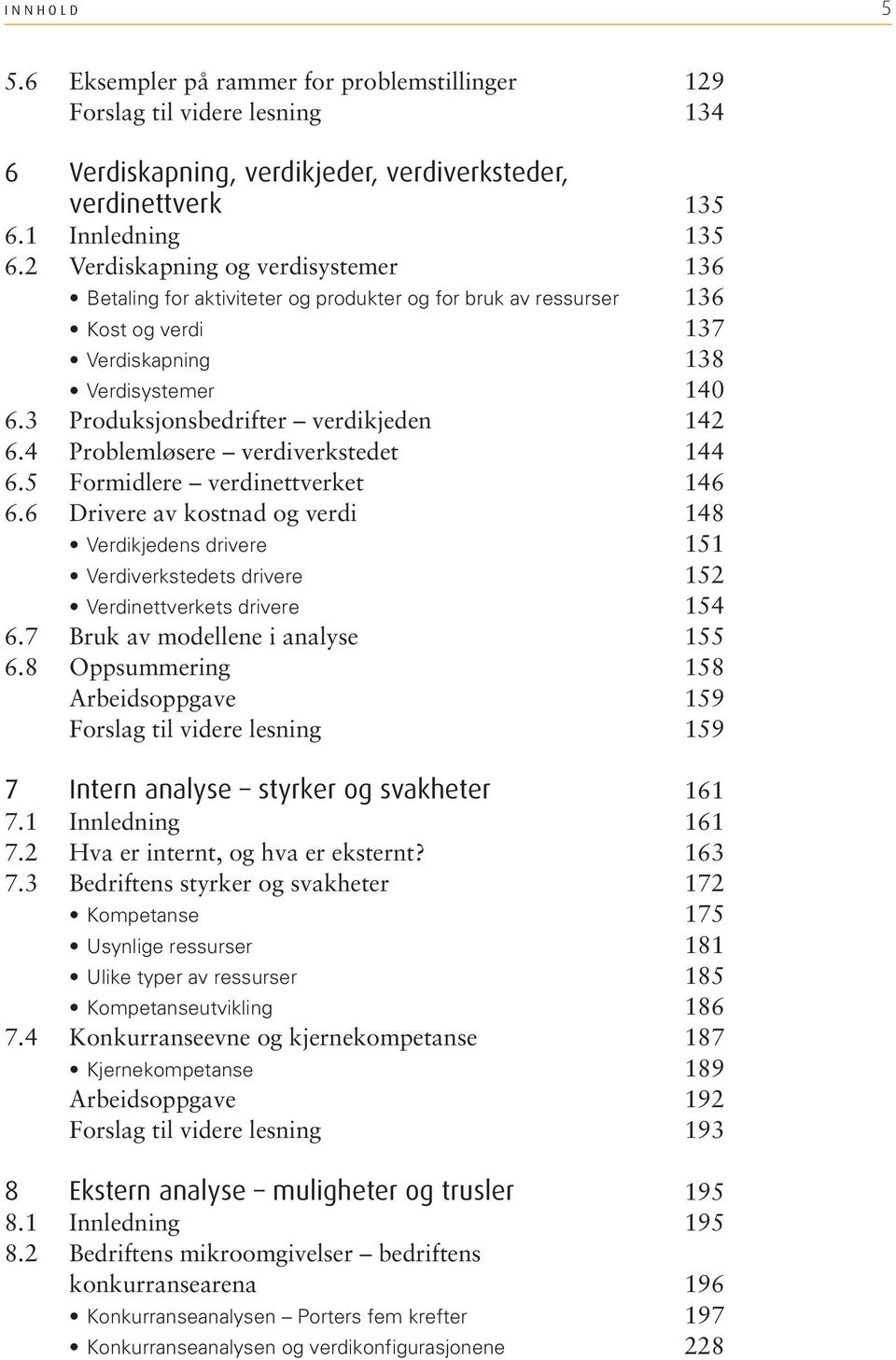 4 Problemløsere verdiverkstedet 6.5 Formidlere verdinettverket 6.6 Drivere av kostnad og verdi Verdikjedens drivere Verdiverkstedets drivere Verdinettverkets drivere 6.7 Bruk av modellene i analyse 6.