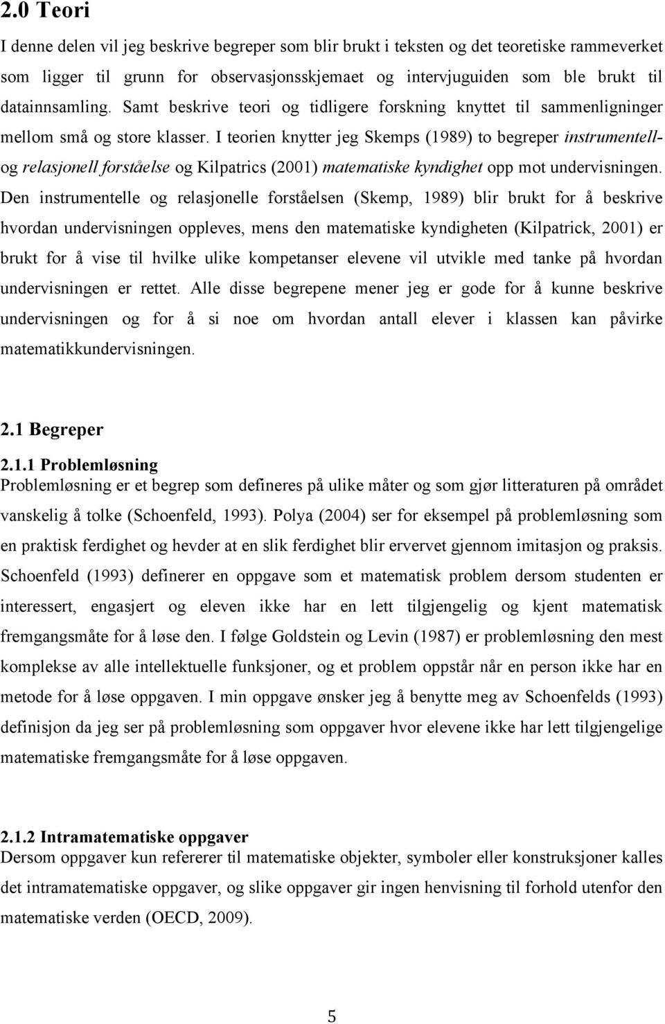 I teorien knytter jeg Skemps (1989) to begreper instrumentellog relasjonell forståelse og Kilpatrics (2001) matematiske kyndighet opp mot undervisningen.