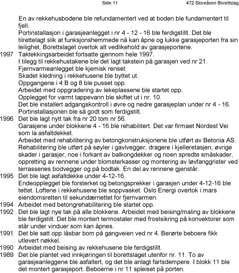 1997 Taktekkingsarbeidet fortsatte gjennom hele 1997. I tilegg til rekkehustakene ble det lagt takstein på garasjen ved nr 21. Fjernvarmeanlegget ble kjemisk renset.