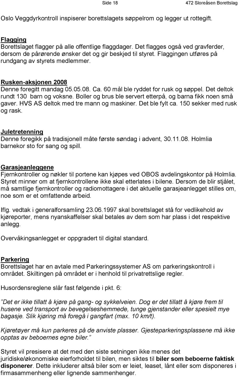 60 mål ble ryddet for rusk og søppel. Det deltok rundt 130 barn og voksne. Boller og brus ble servert etterpå, og barna fikk noen små gaver. HVS AS deltok med tre mann og maskiner. Det ble fylt ca.