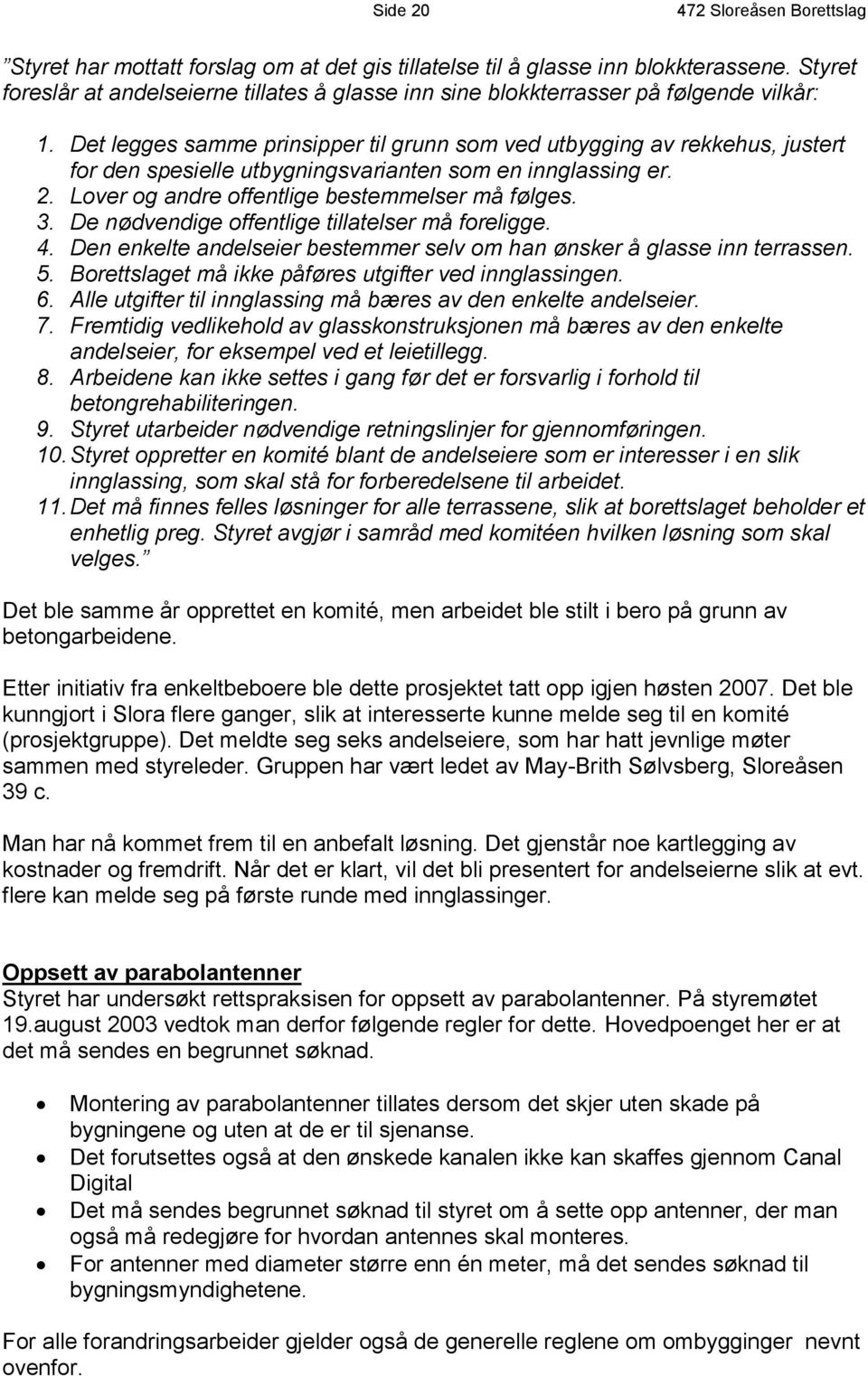 Det legges samme prinsipper til grunn som ved utbygging av rekkehus, justert for den spesielle utbygningsvarianten som en innglassing er. 2. Lover og andre offentlige bestemmelser må følges. 3.