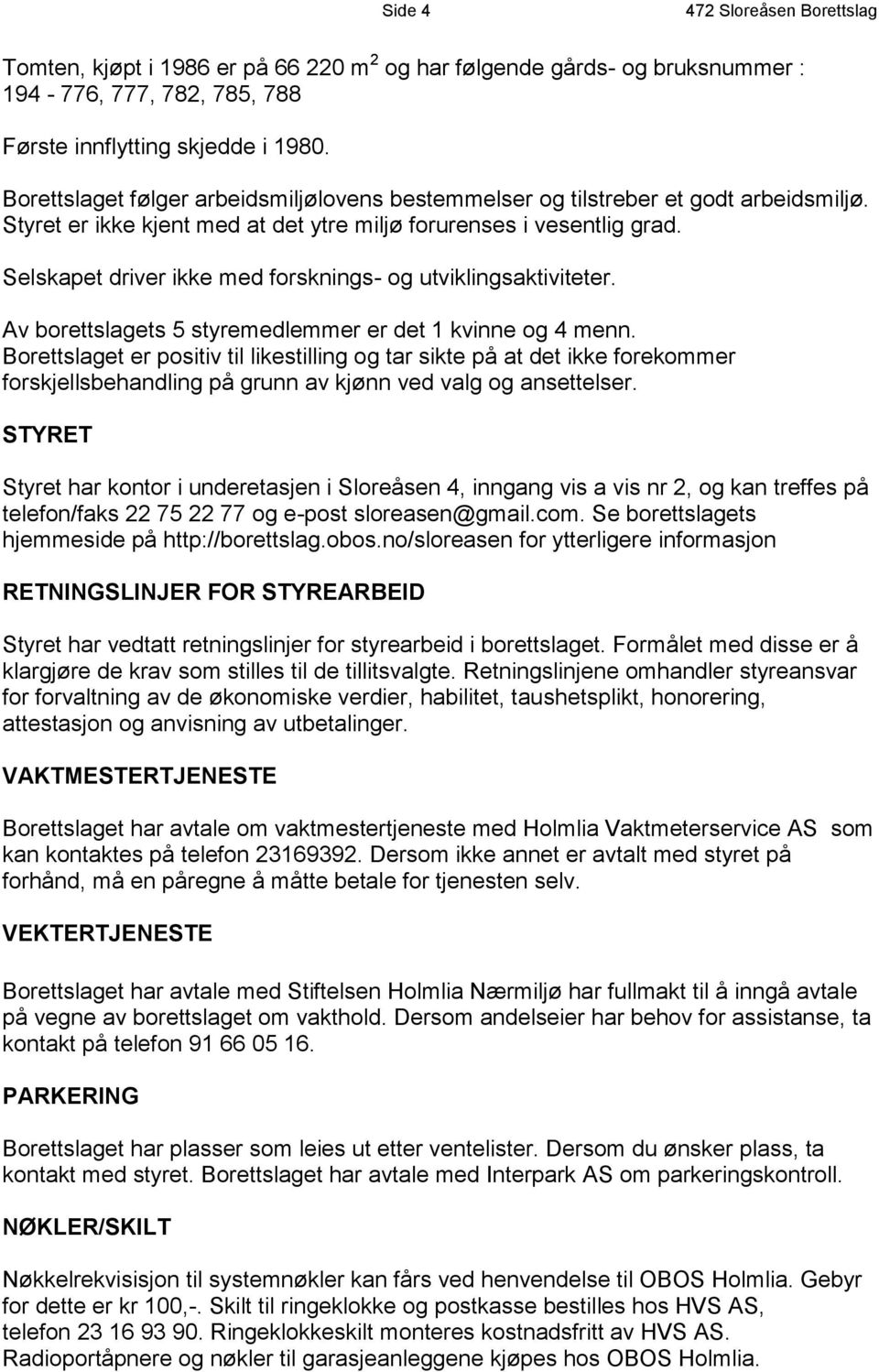 Selskapet driver ikke med forsknings- og utviklingsaktiviteter. Av borettslagets 5 styremedlemmer er det 1 kvinne og 4 menn.