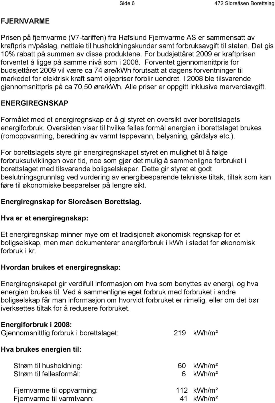 Forventet gjennomsnittpris for budsjettåret 2009 vil være ca 74 øre/kwh forutsatt at dagens forventninger til markedet for elektrisk kraft samt oljepriser forblir uendret.