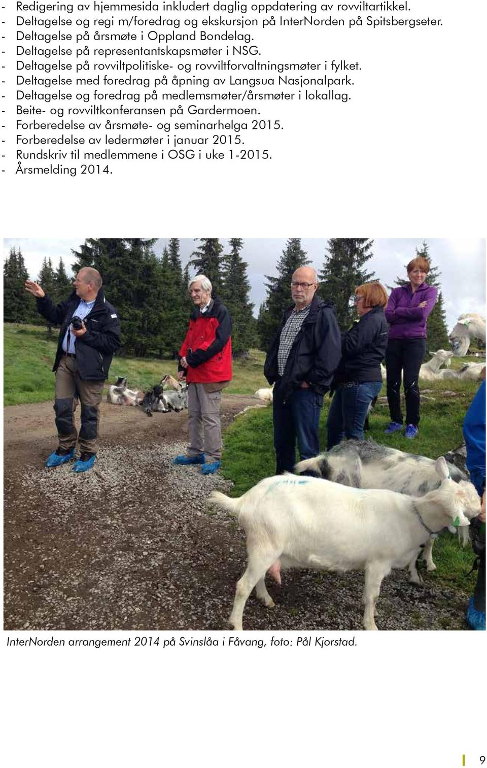 - Deltagelse med foredrag på åpning av Langsua Nasjonalpark. - Deltagelse og foredrag på medlemsmøter/årsmøter i lokallag. - Beite- og rovviltkonferansen på Gardermoen.