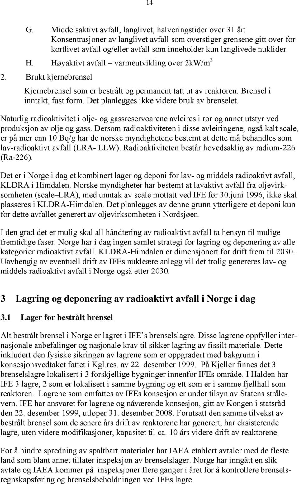 Det planlegges ikke videre bruk av brenselet. Naturlig radioaktivitet i olje- og gassreservoarene avleires i rør og annet utstyr ved produksjon av olje og gass.