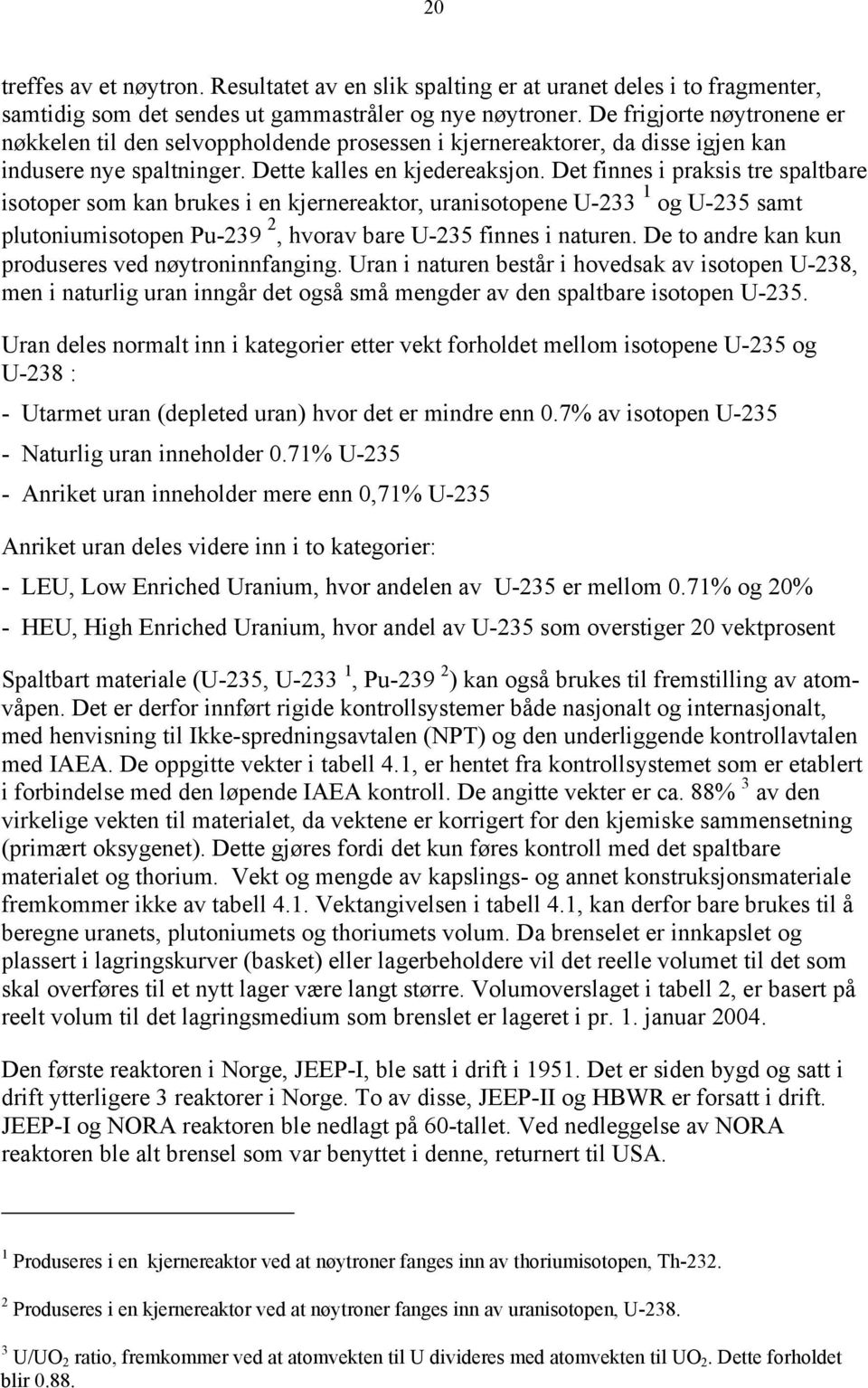 Det finnes i praksis tre spaltbare isotoper som kan brukes i en kjernereaktor, uranisotopene U-233 1 og U-235 samt plutoniumisotopen Pu-239 2, hvorav bare U-235 finnes i naturen.