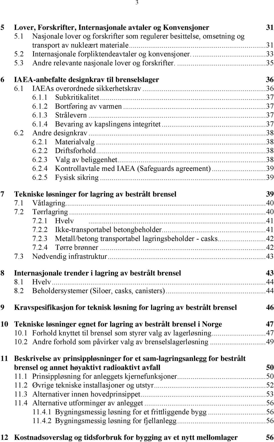 ..37 6.1.3 Strålevern...37 6.1.4 Bevaring av kapslingens integritet...37 6.2 Andre designkrav...38 6.2.1 Materialvalg...38 6.2.2 Driftsforhold...38 6.2.3 Valg av beliggenhet...38 6.2.4 Kontrollavtale med IAEA (Safeguards agreement).