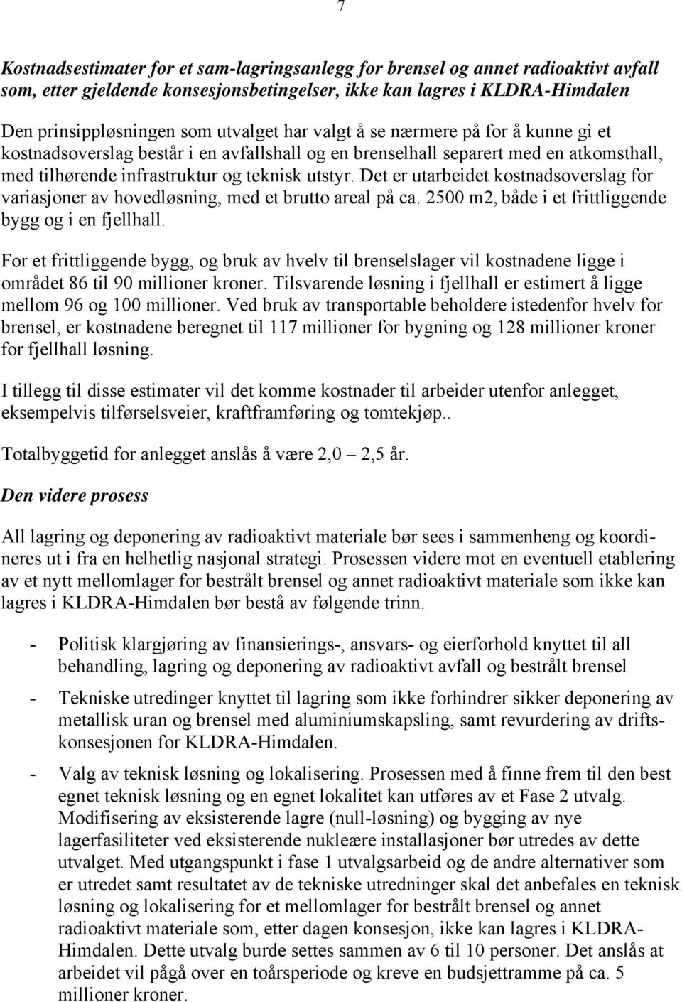 Det er utarbeidet kostnadsoverslag for variasjoner av hovedløsning, med et brutto areal på ca. 2500 m2, både i et frittliggende bygg og i en fjellhall.