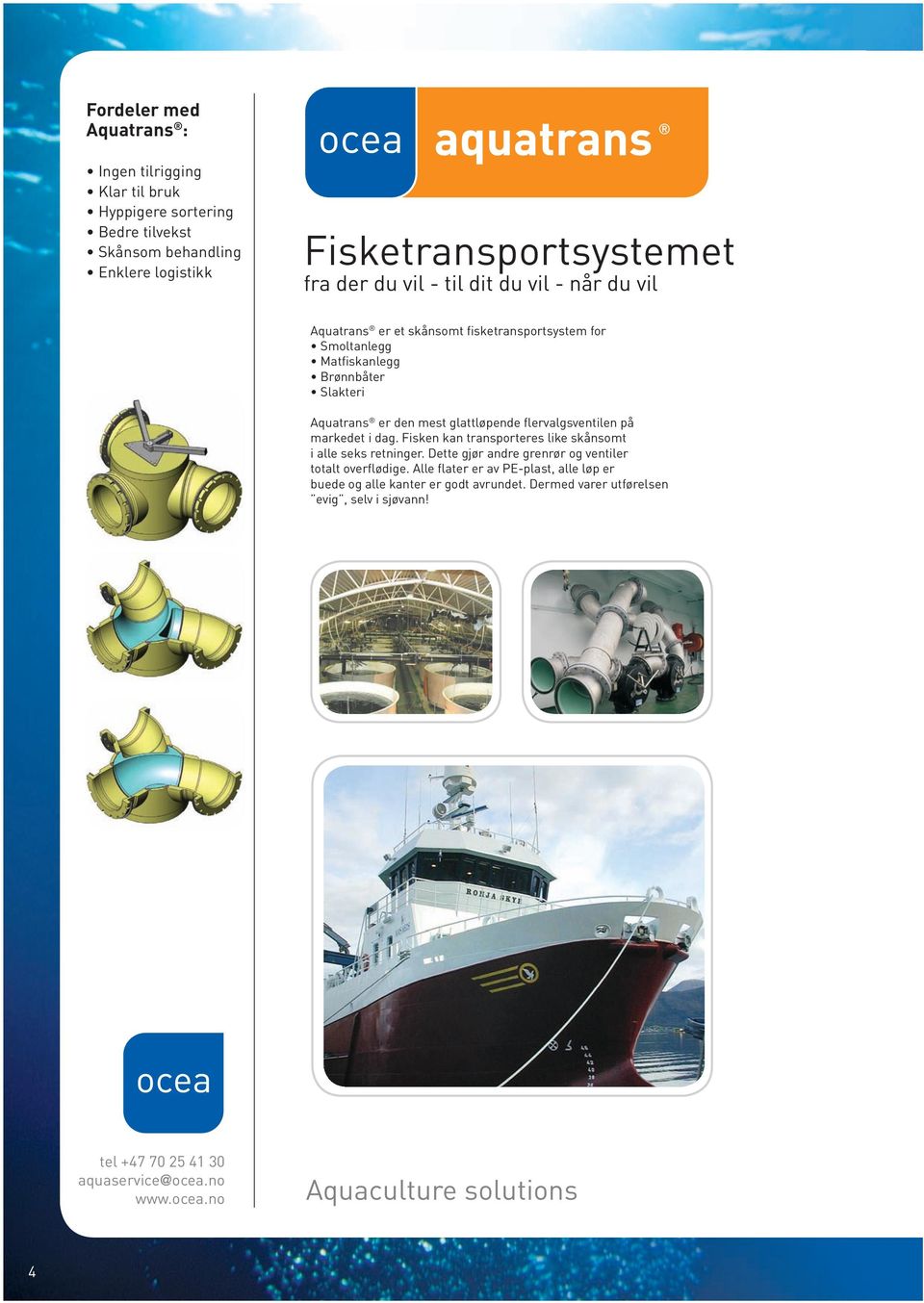 glattløpende flervalgsventilen på markedet i dag. Fisken kan transporteres like skånsomt i alle seks retninger.