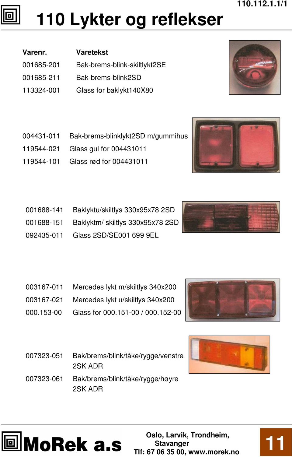 m/gummihus 9544-021 Glass gul for 0044310 9544-101 Glass rød for 0044310 001688-141 Baklyktu/skiltlys 330x95x78 2SD 001688-151 Baklyktm/