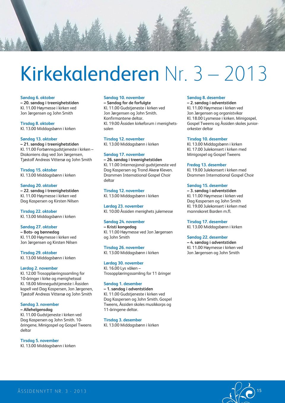 søndag i treenighetstiden Kl. 11.00 Høymesse i kirken ved Dag Kaspersen og Kirsten Nilsen Tirsdag 22. oktober Søndag 27. oktober Bots- og bønnedag Kl. 11.00 Høymesse i kirken ved Jon Jørgensen og Kirsten Nilsen Tirsdag 29.