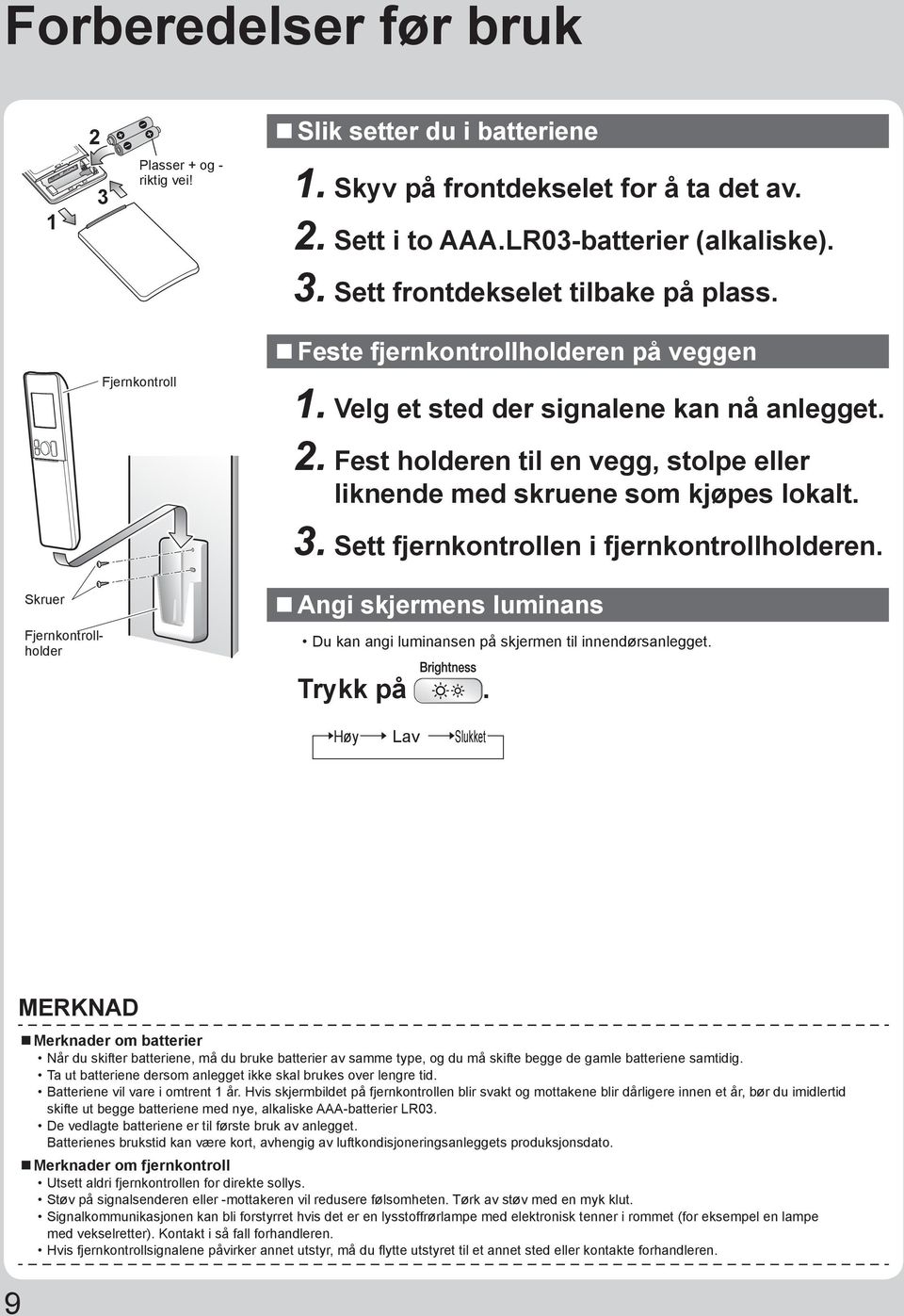 Fest holderen til en vegg, stolpe eller liknende med skruene som kjøpes lokalt. 3. Sett fjernkontrollen i fjernkontrollholderen.